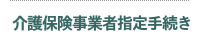 介護保険事業者指定手続き